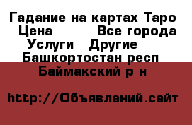 Гадание на картах Таро › Цена ­ 500 - Все города Услуги » Другие   . Башкортостан респ.,Баймакский р-н